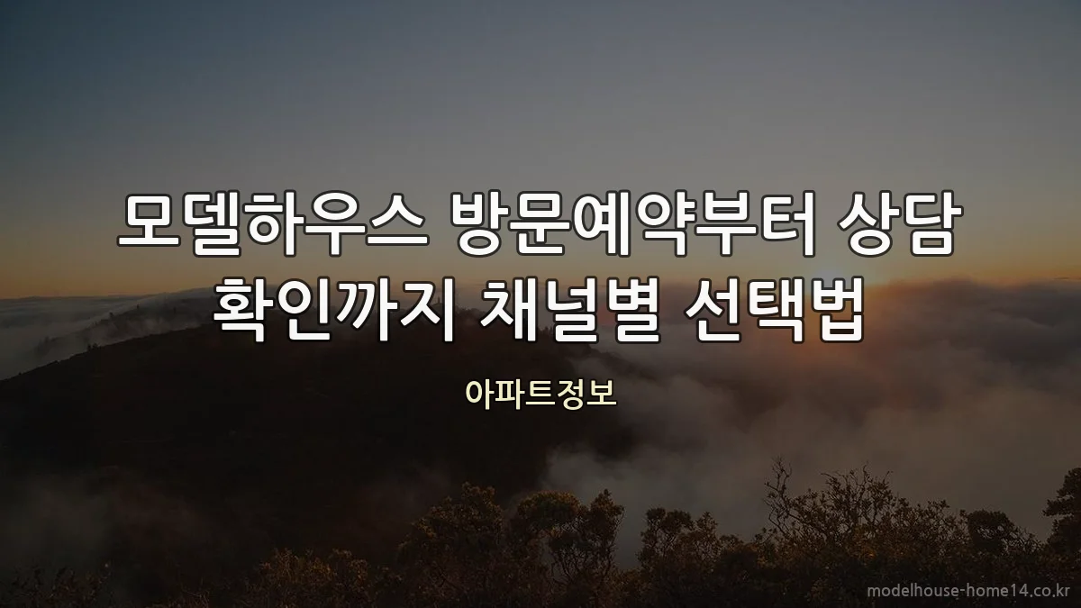 모델하우스 방문예약부터 상담 확인까지 채널별 선택법