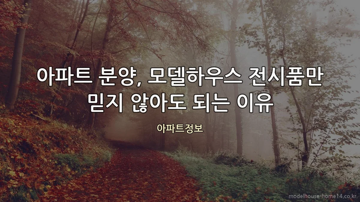 아파트 분양, 모델하우스 전시품만 믿지 않아도 되는 이유