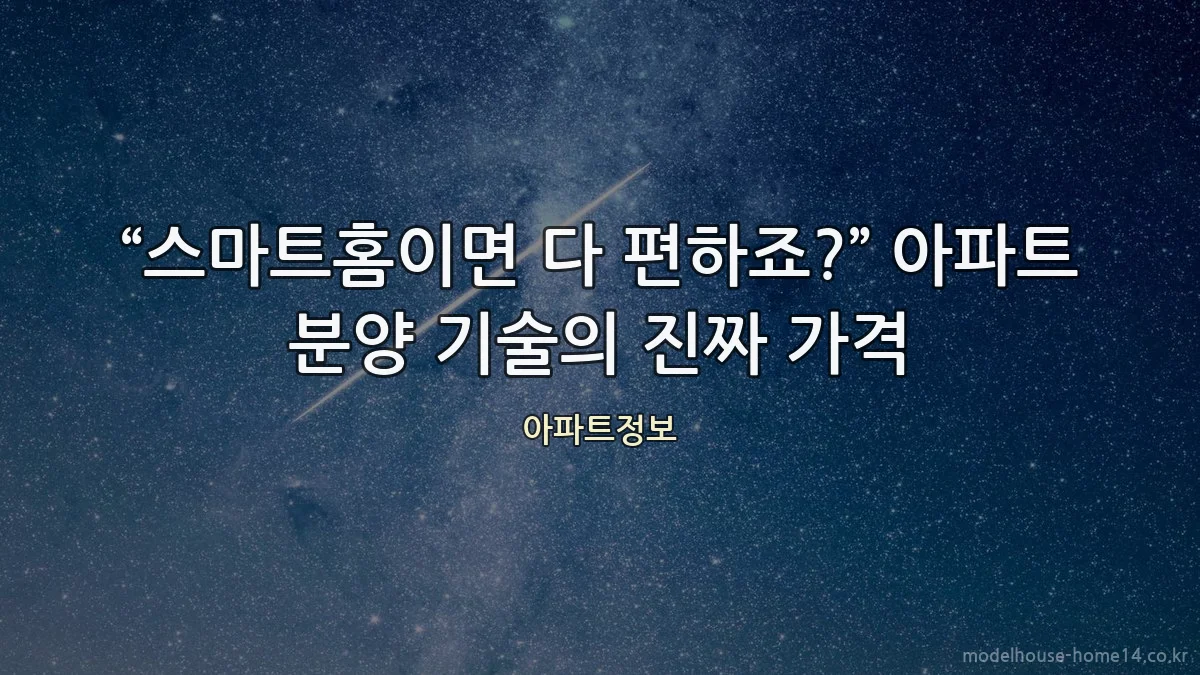 “스마트홈이면 다 편하죠?” 아파트 분양 기술의 진짜 가격