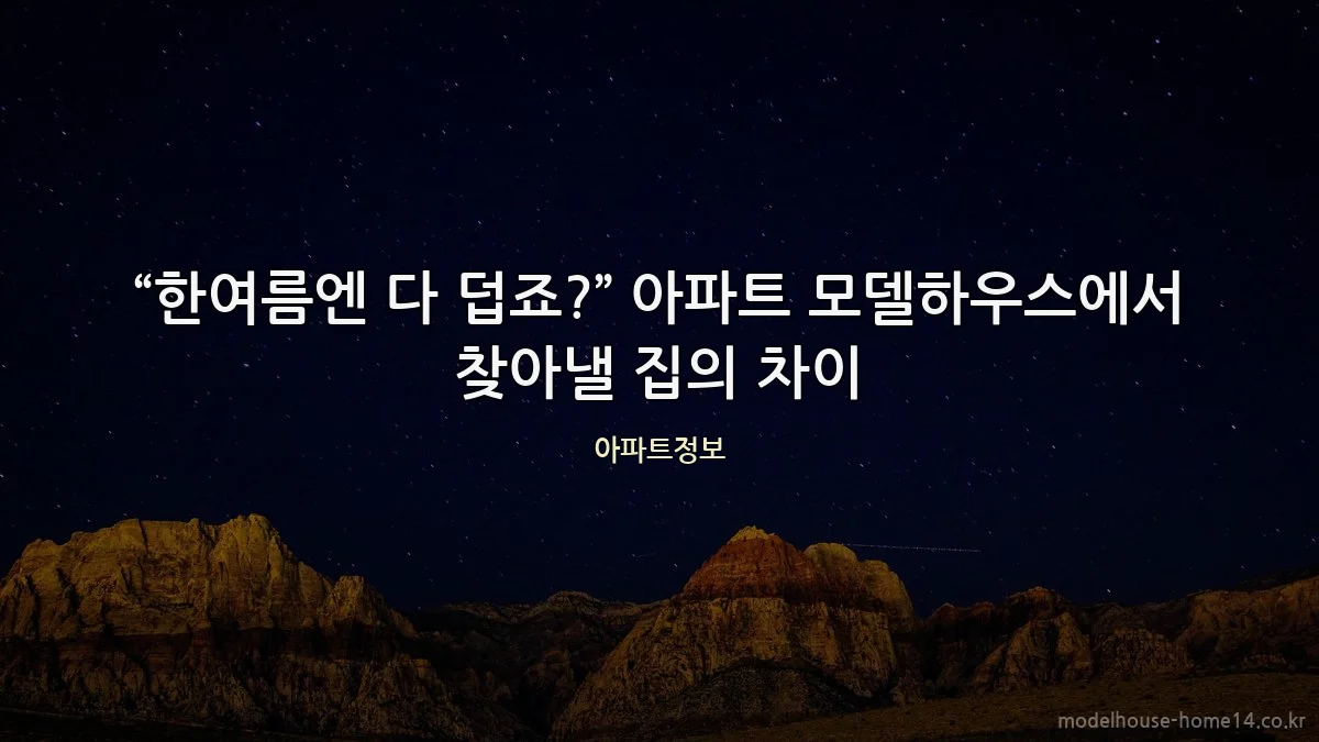 “한여름엔 다 덥죠?” 아파트 모델하우스에서 찾아낼 집의 차이
