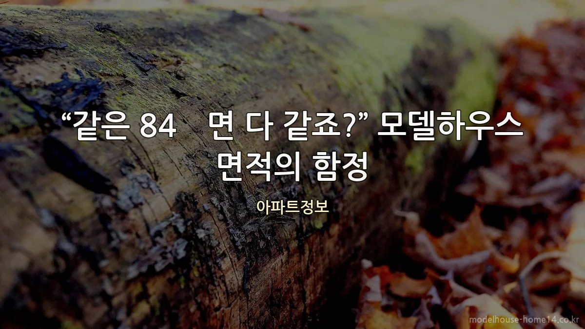 “같은 84㎡면 다 같죠?” 모델하우스 면적의 함정
