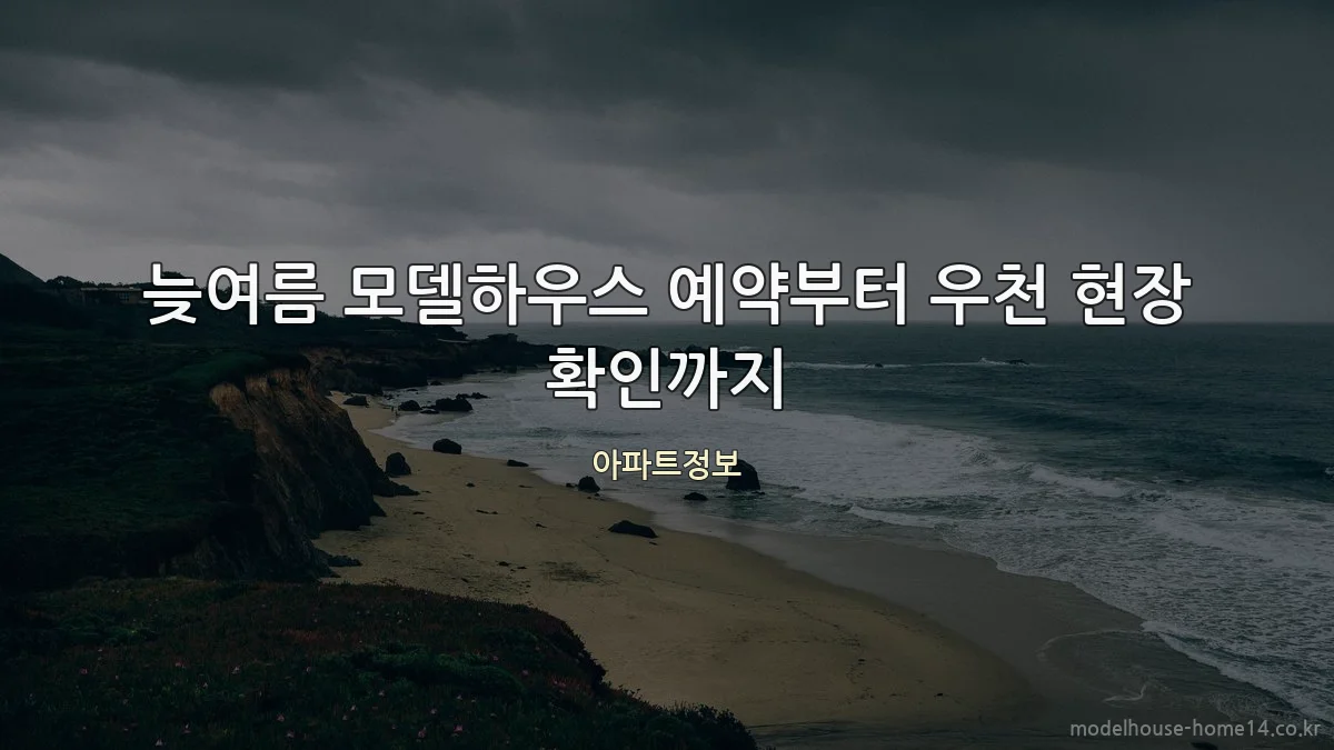 늦여름 모델하우스 예약부터 우천 현장 확인까지