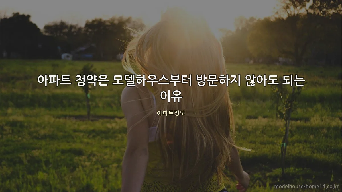 아파트 청약은 모델하우스부터 방문하지 않아도 되는 이유