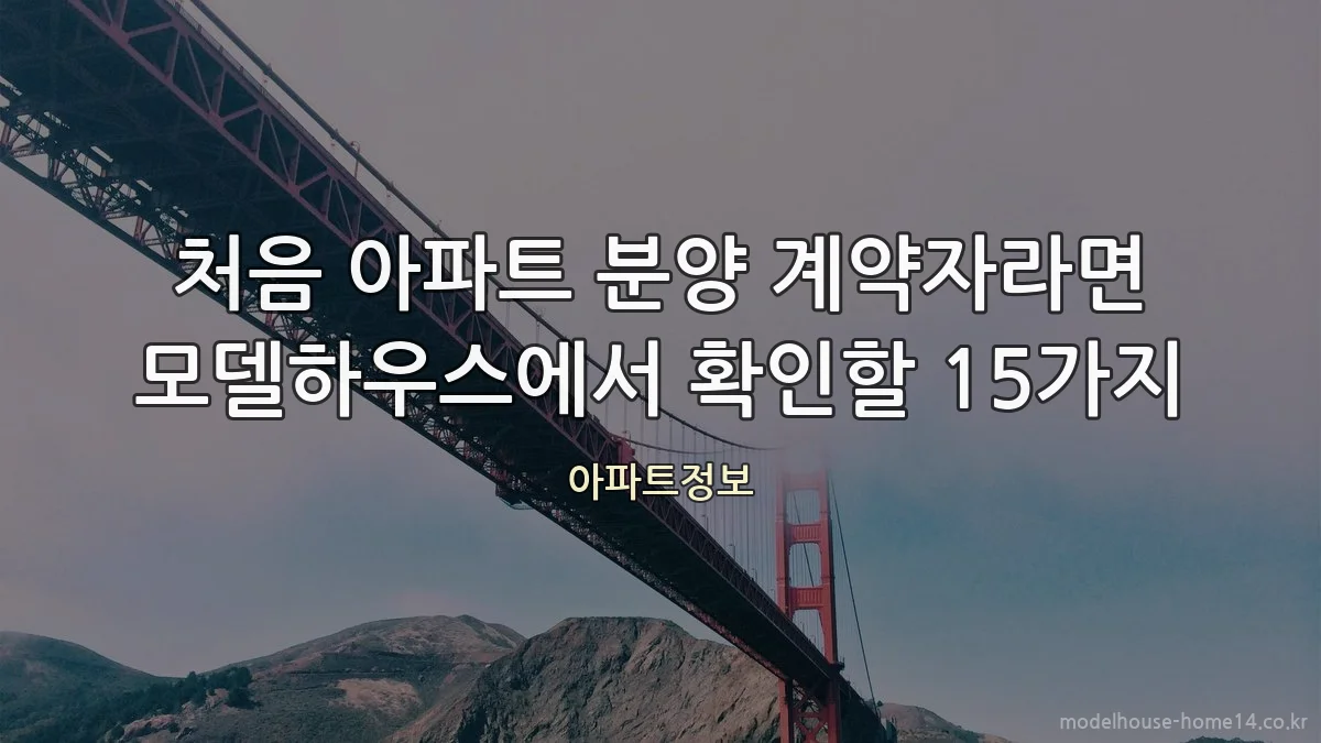 처음 아파트 분양 계약자라면 모델하우스에서 확인할 15가지