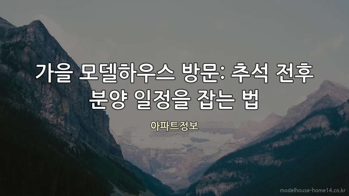가을 모델하우스 방문: 추석 전후 분양 일정을 잡는 법