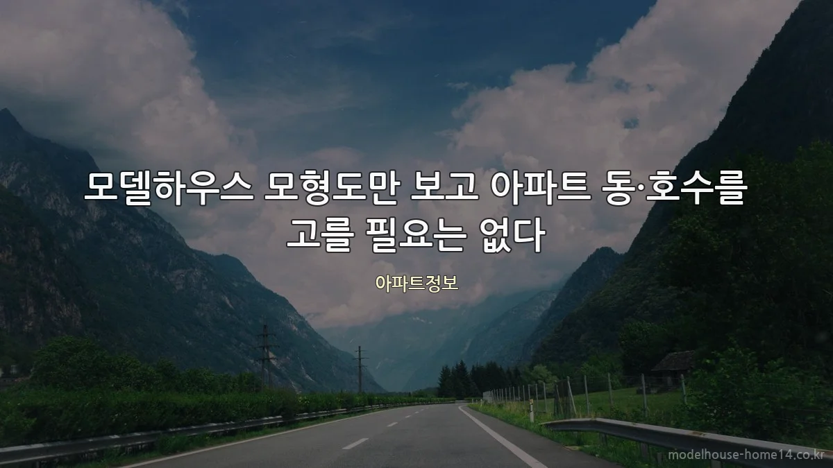 모델하우스 모형도만 보고 아파트 동·호수를 고를 필요는 없다