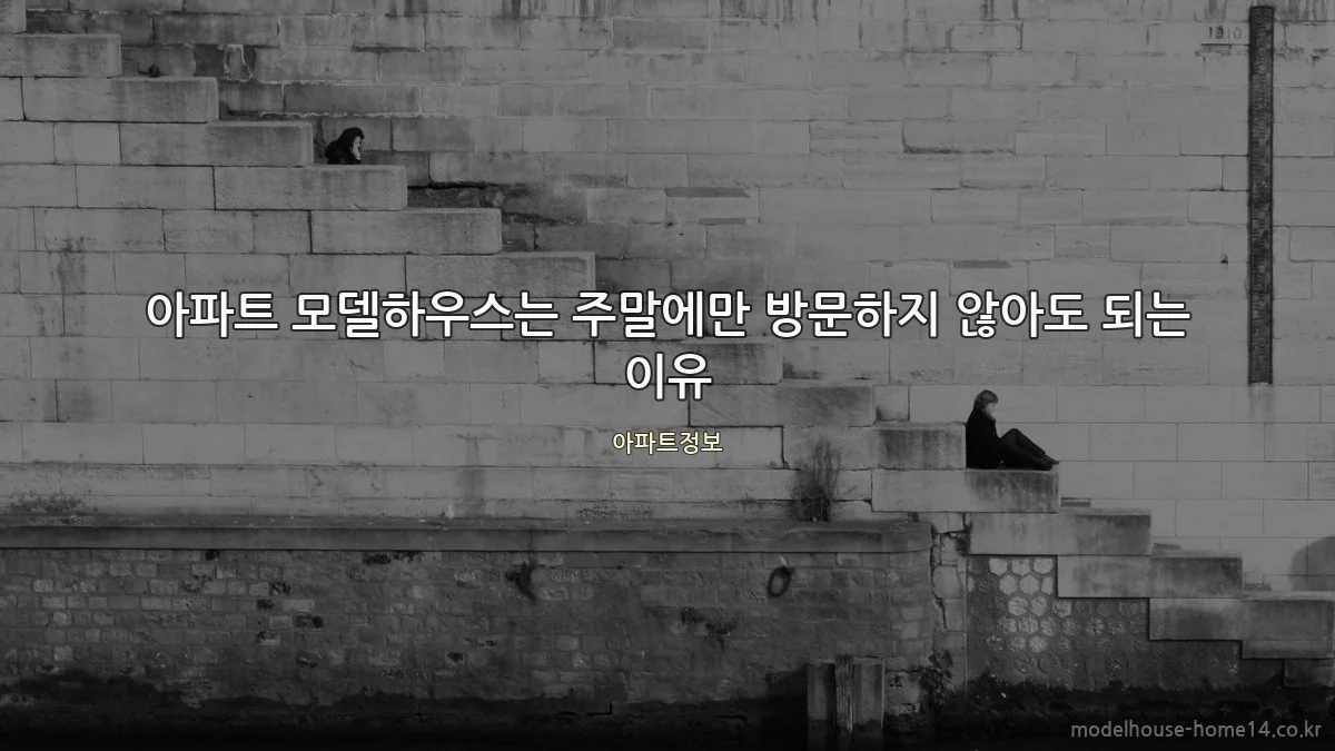 아파트 모델하우스는 주말에만 방문하지 않아도 되는 이유