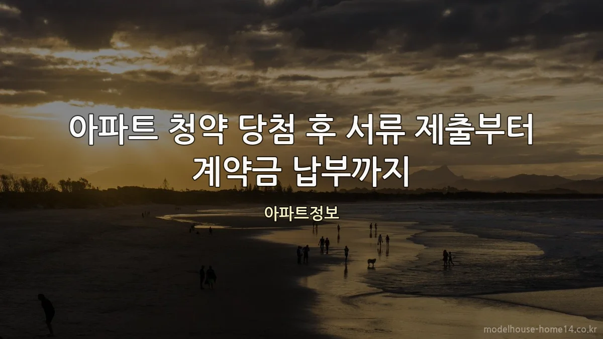 아파트 청약 당첨 후 서류 제출부터 계약금 납부까지