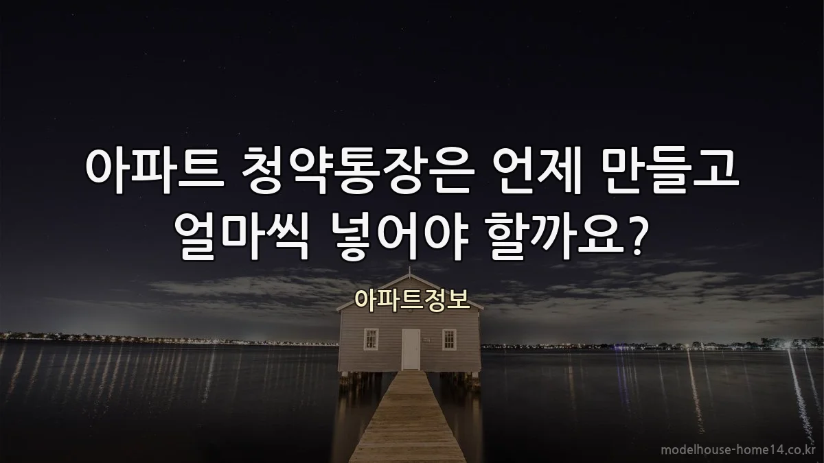 아파트 청약통장은 언제 만들고 얼마씩 넣어야 할까요?