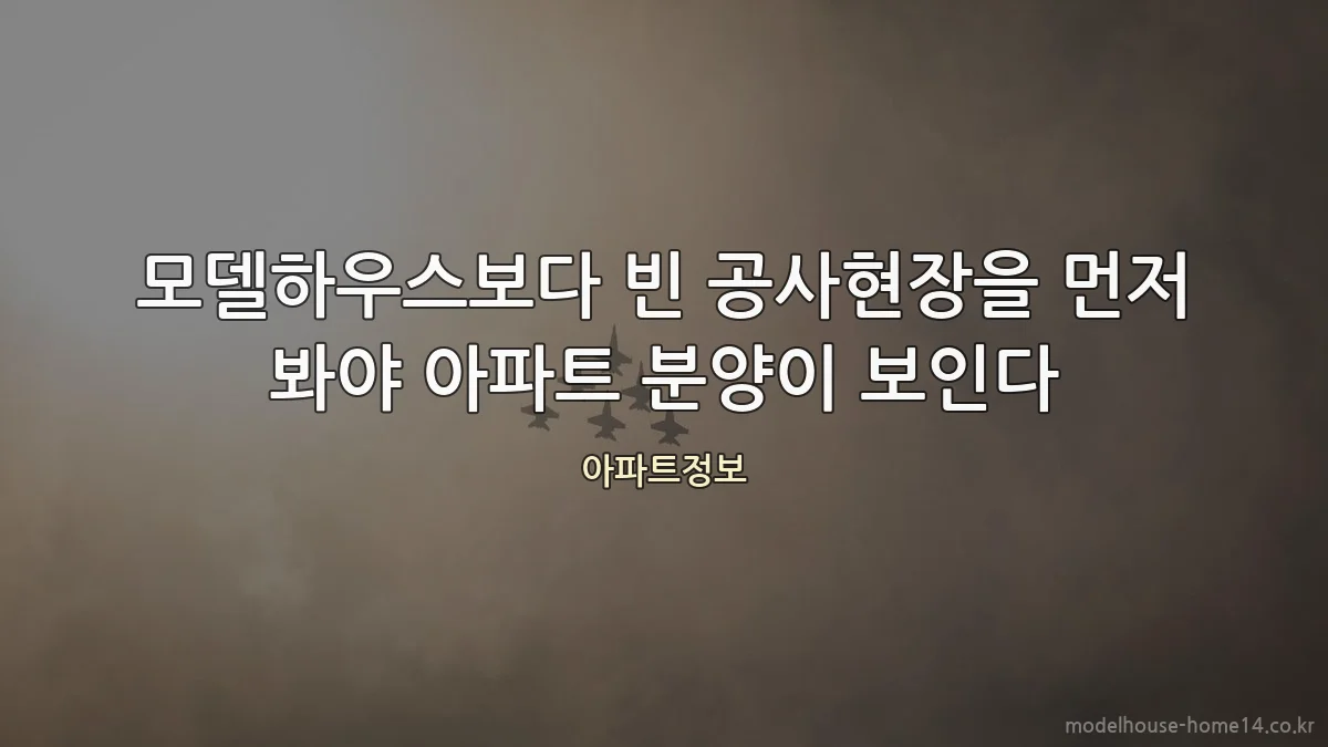 모델하우스보다 빈 공사현장을 먼저 봐야 아파트 분양이 보인다