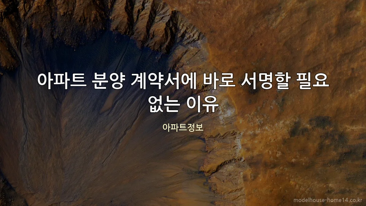 아파트 분양 계약서에 바로 서명할 필요 없는 이유