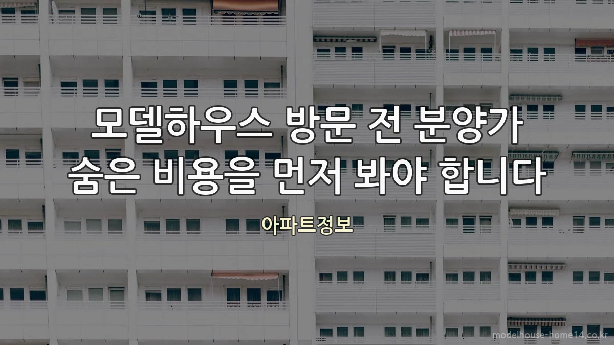 모델하우스 방문 전 분양가 숨은 비용을 먼저 봐야 합니다