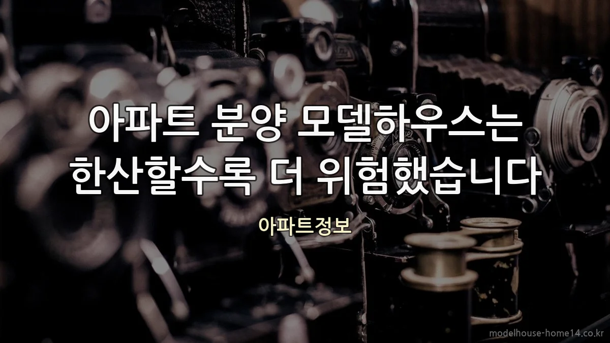 아파트 분양 모델하우스는 한산할수록 더 위험했습니다
