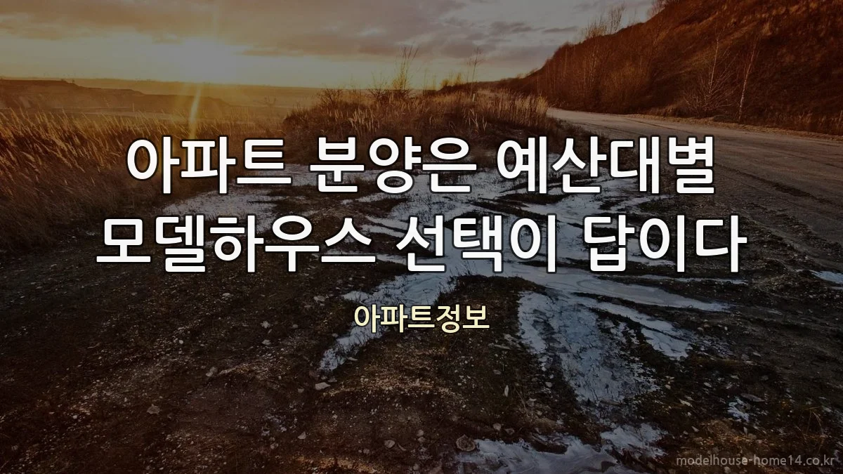 아파트 분양은 예산대별 모델하우스 선택이 답이다
