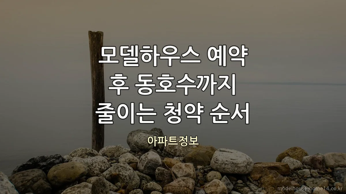 모델하우스 예약 후 동호수까지 줄이는 청약 순서