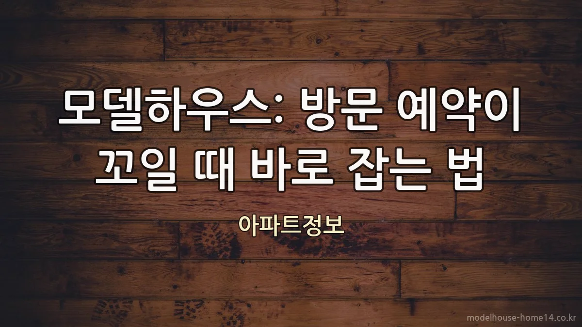 모델하우스: 방문 예약이 꼬일 때 바로 잡는 법