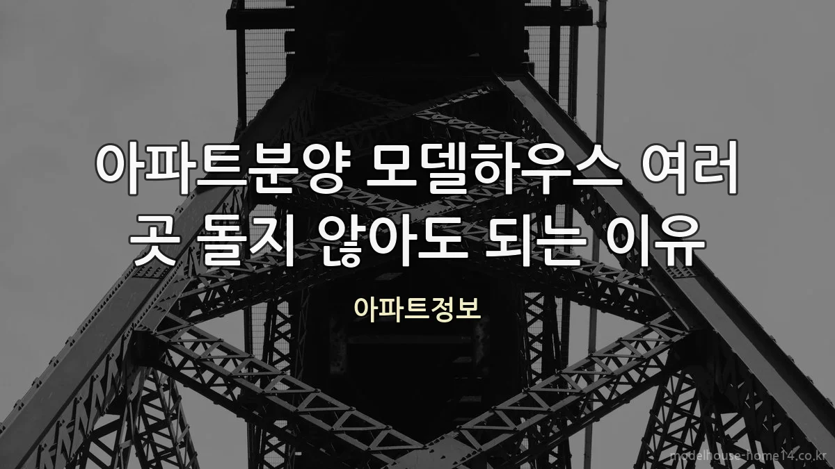 아파트분양 모델하우스 여러 곳 돌지 않아도 되는 이유