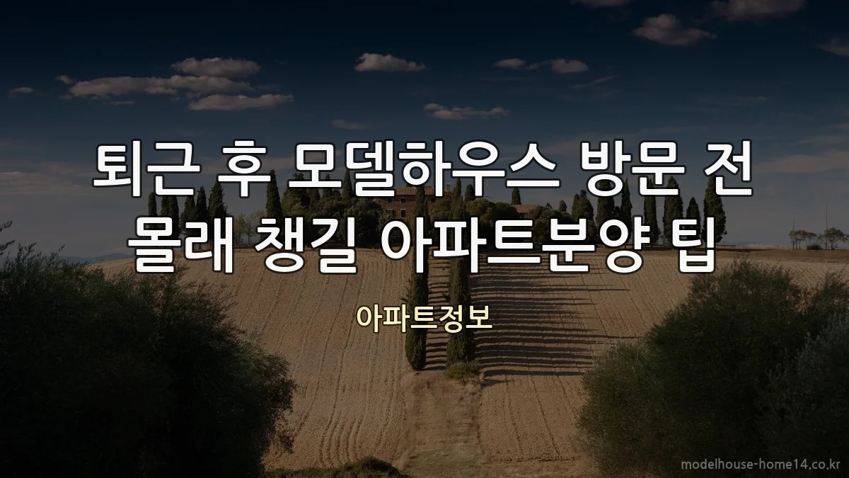 퇴근 후 모델하우스 방문 전 몰래 챙길 아파트분양 팁