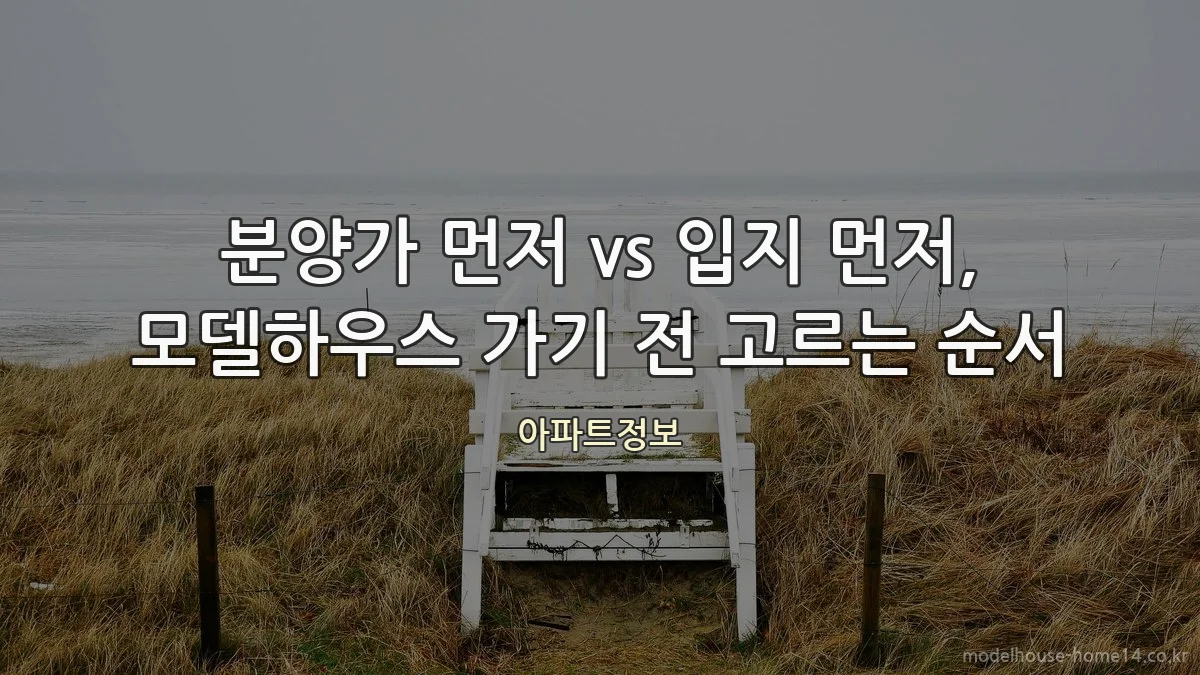 분양가 먼저 vs 입지 먼저, 모델하우스 가기 전 고르는 순서