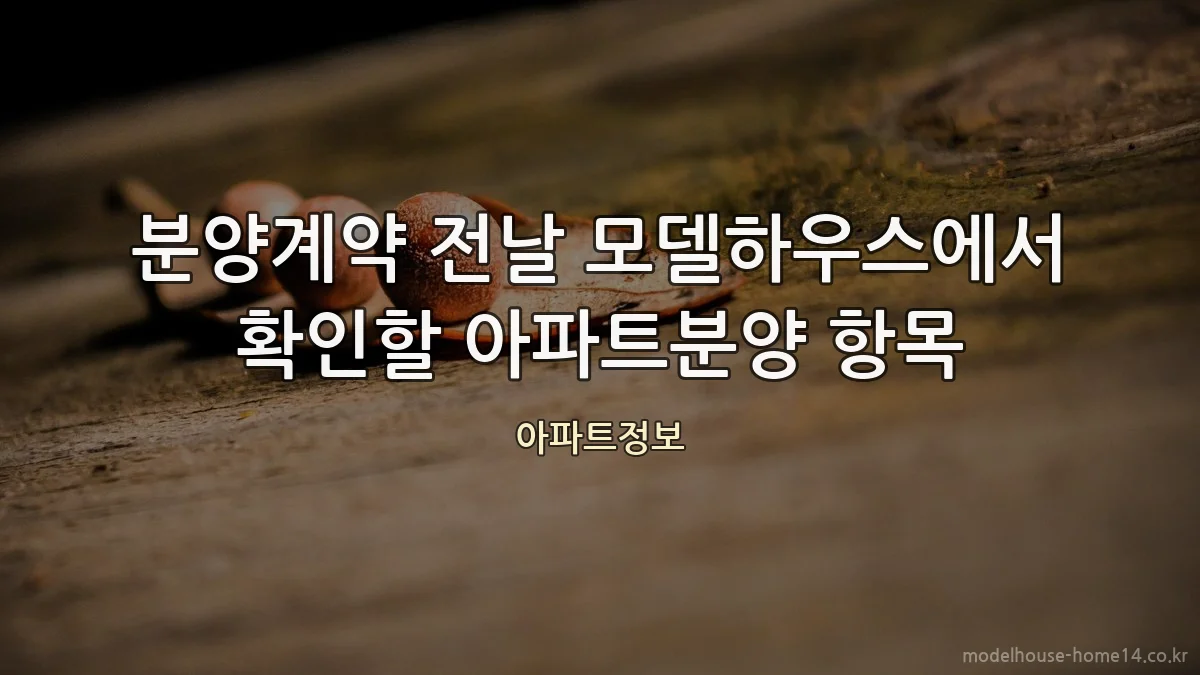 분양계약 전날 모델하우스에서 확인할 아파트분양 항목