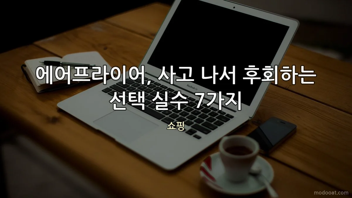 에어프라이어, 사고 나서 후회하는 선택 실수 7가지