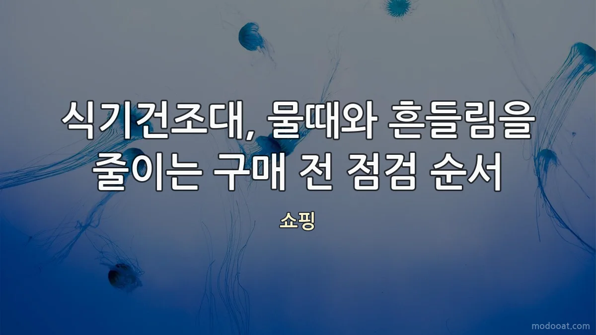 식기건조대, 물때와 흔들림을 줄이는 구매 전 점검 순서
