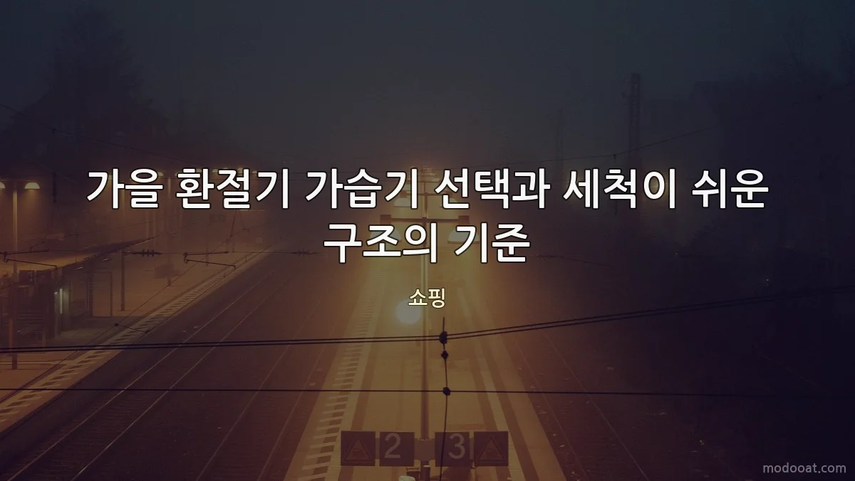 가을 환절기 가습기 선택과 세척이 쉬운 구조의 기준