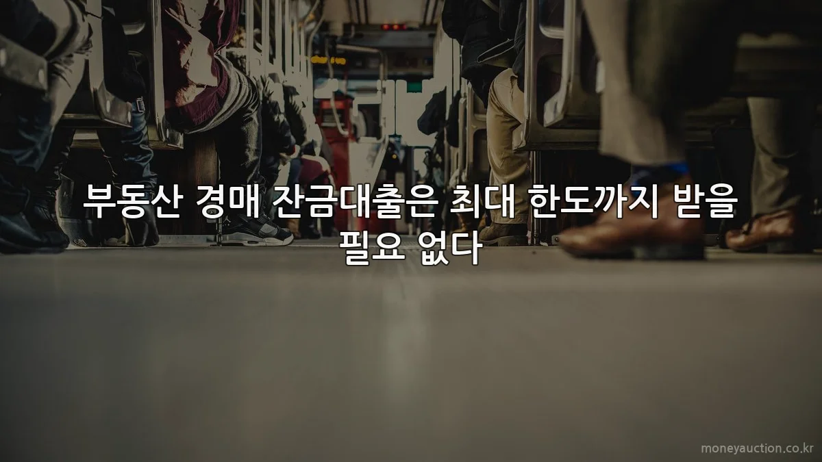 부동산 경매 잔금대출은 최대 한도까지 받을 필요 없다