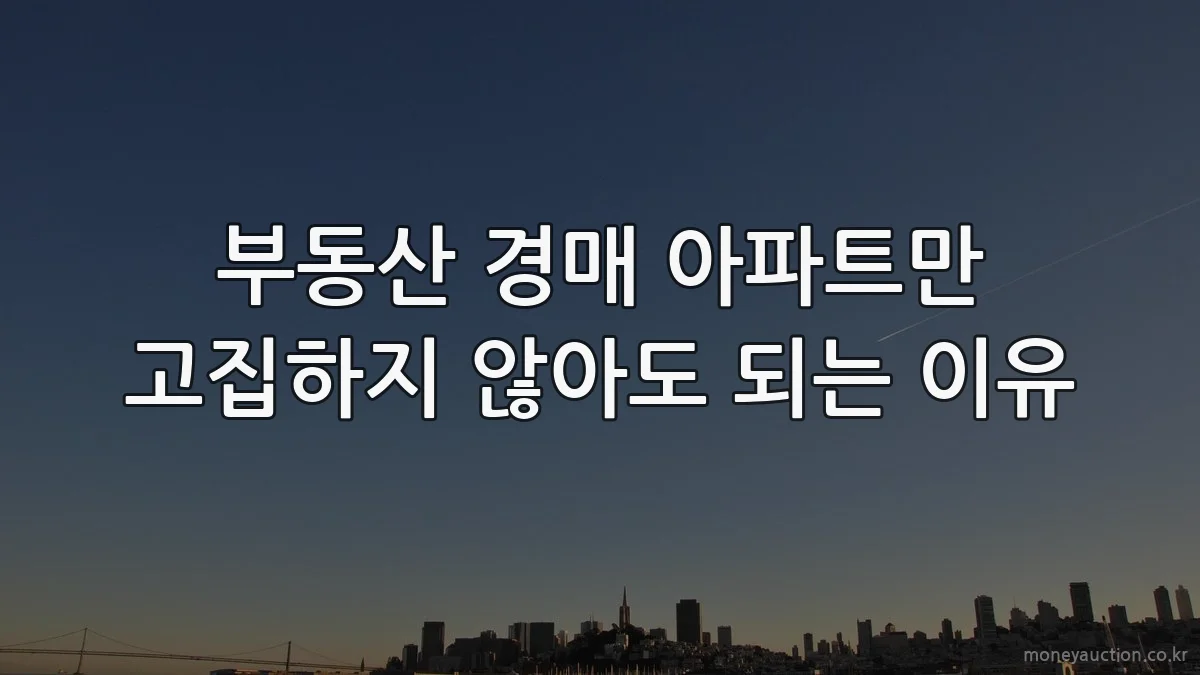 부동산 경매 아파트만 고집하지 않아도 되는 이유