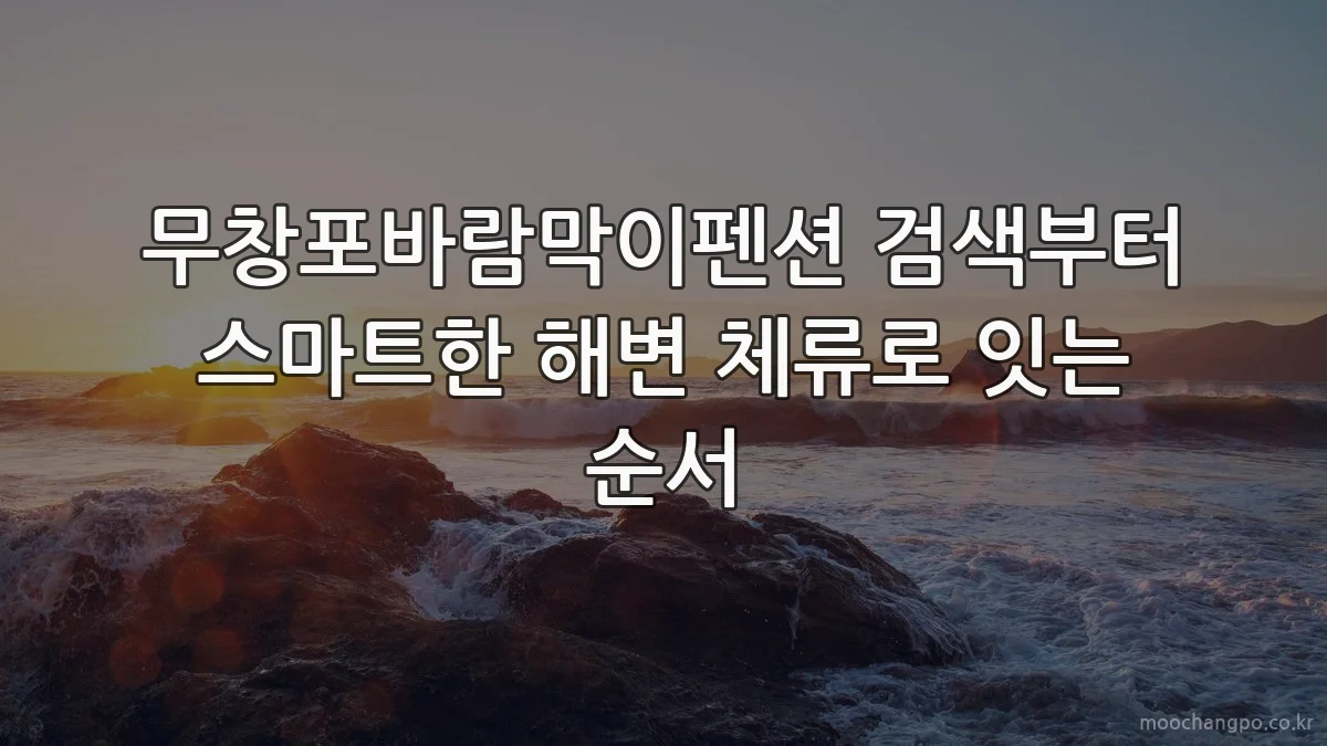 무창포바람막이펜션 검색부터 스마트한 해변 체류로 잇는 순서