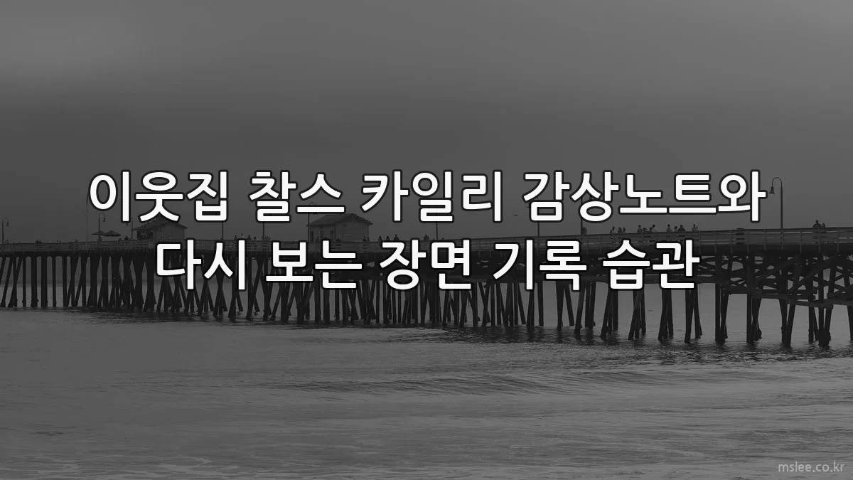 이웃집 찰스 카일리 감상노트와 다시 보는 장면 기록 습관