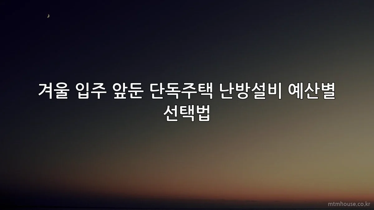 겨울 입주 앞둔 단독주택 난방설비 예산별 선택법