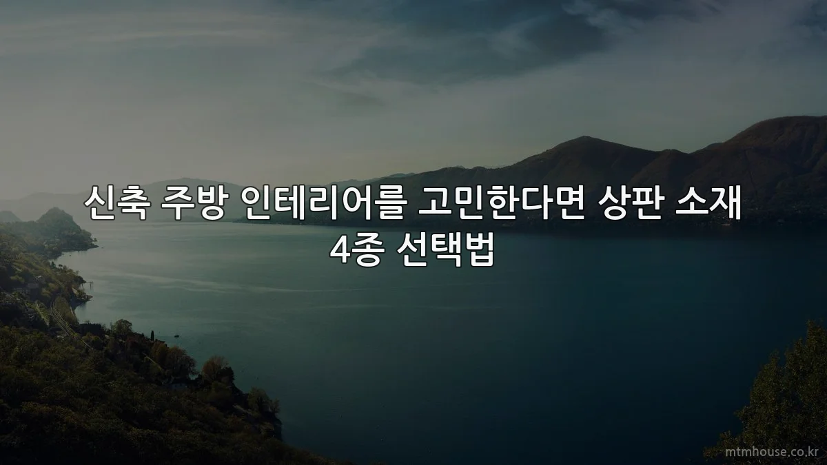 신축 주방 인테리어를 고민한다면 상판 소재 4종 선택법