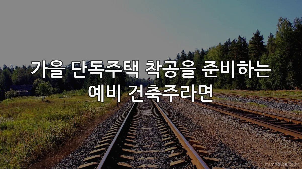 가을 단독주택 착공을 준비하는 예비 건축주라면