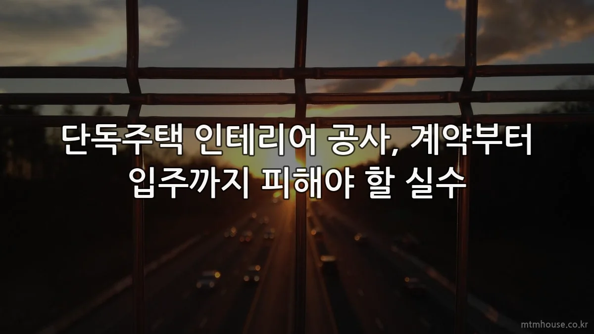단독주택 인테리어 공사, 계약부터 입주까지 피해야 할 실수