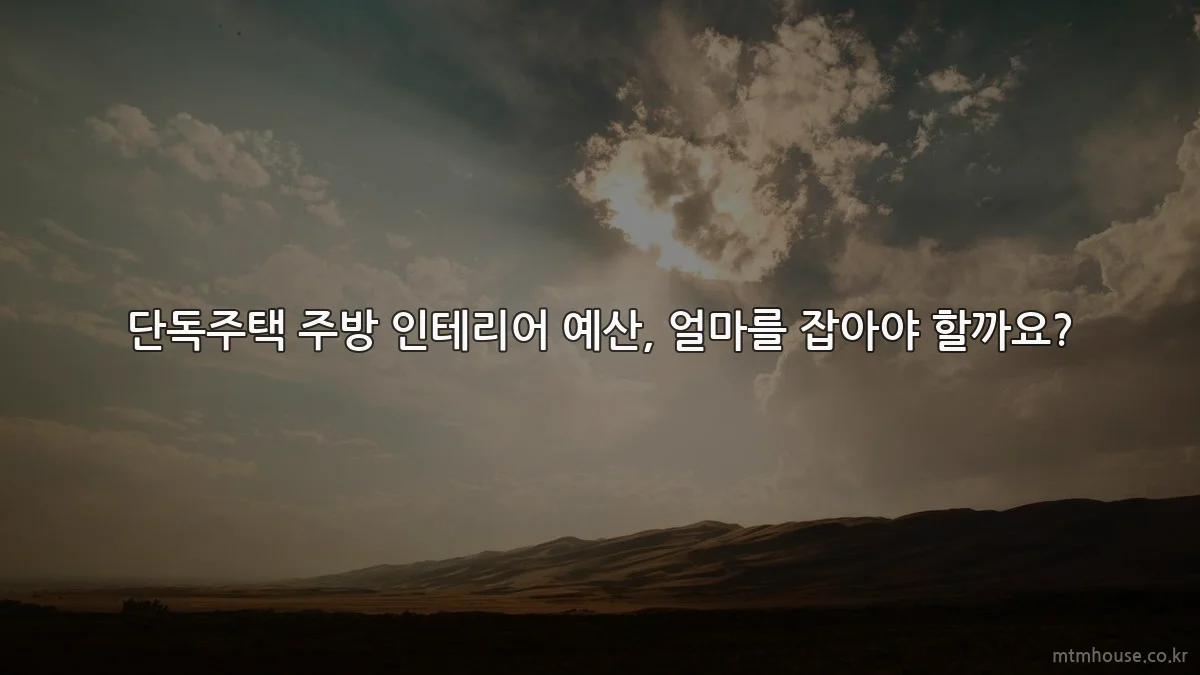 단독주택 주방 인테리어 예산, 얼마를 잡아야 할까요?
