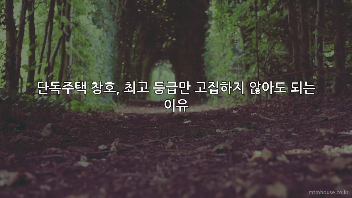 단독주택 창호, 최고 등급만 고집하지 않아도 되는 이유