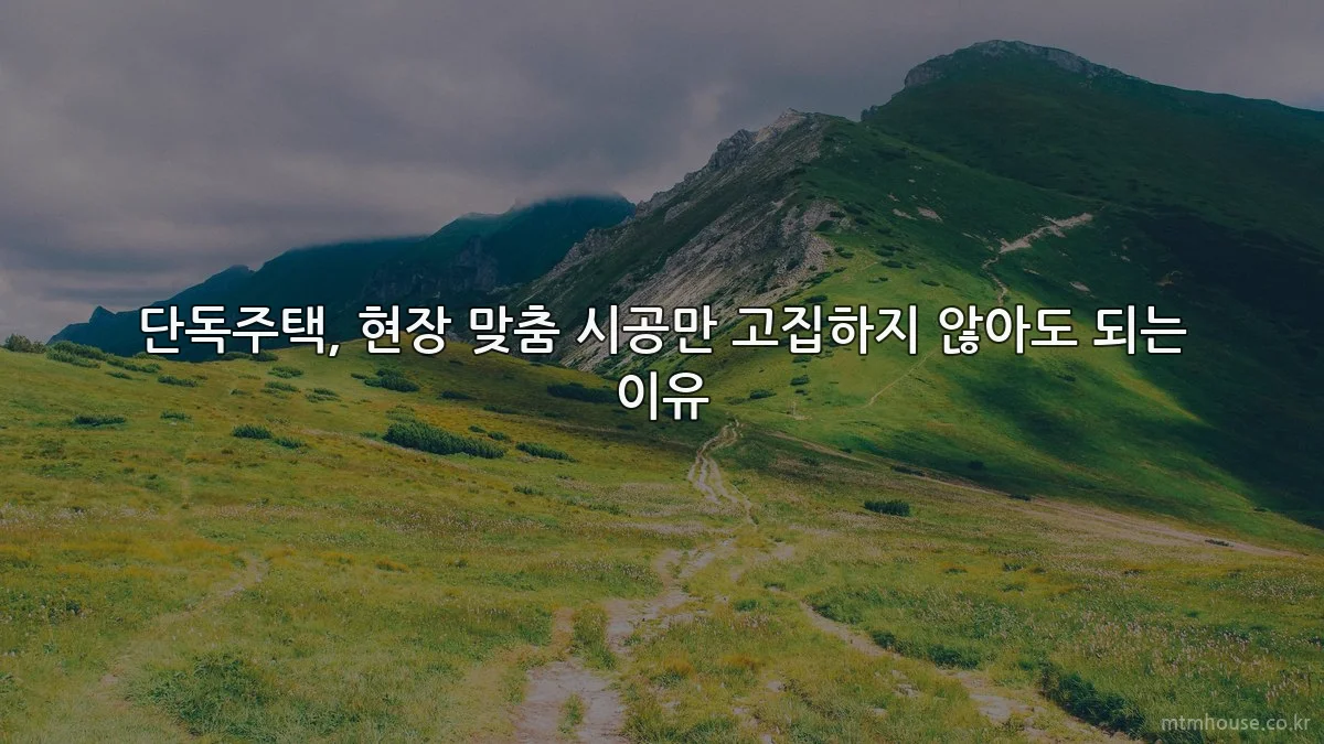 단독주택, 현장 맞춤 시공만 고집하지 않아도 되는 이유