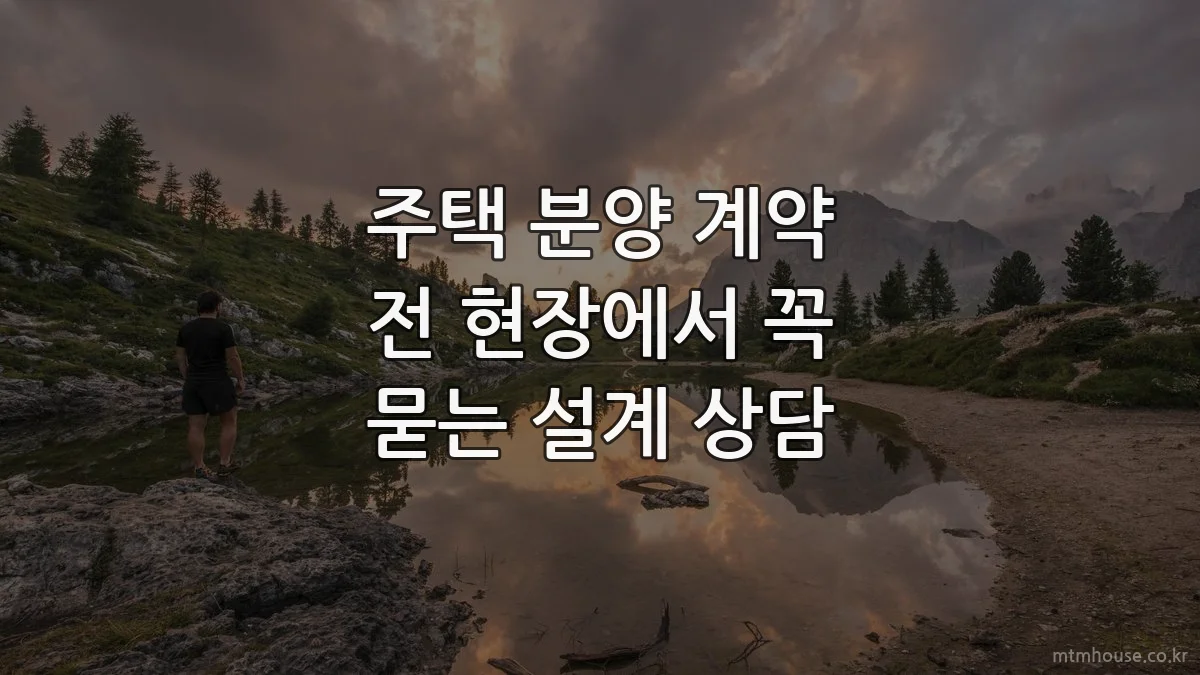 주택 분양 계약 전 현장에서 꼭 묻는 설계 상담