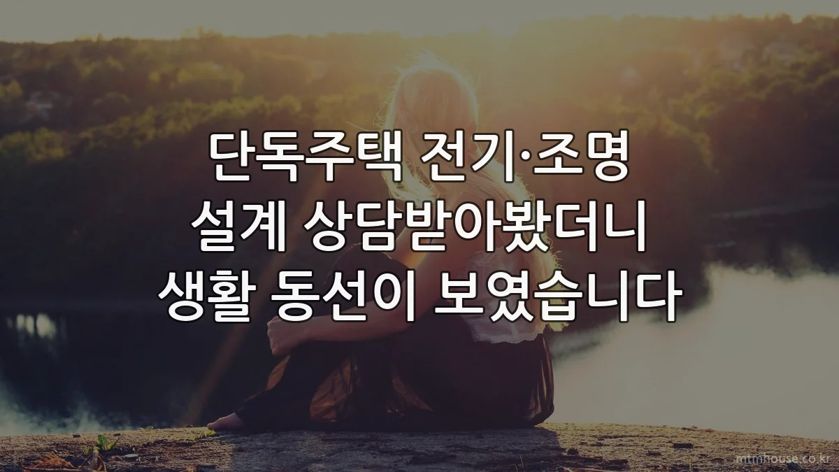 단독주택 전기·조명 설계 상담받아봤더니 생활 동선이 보였습니다