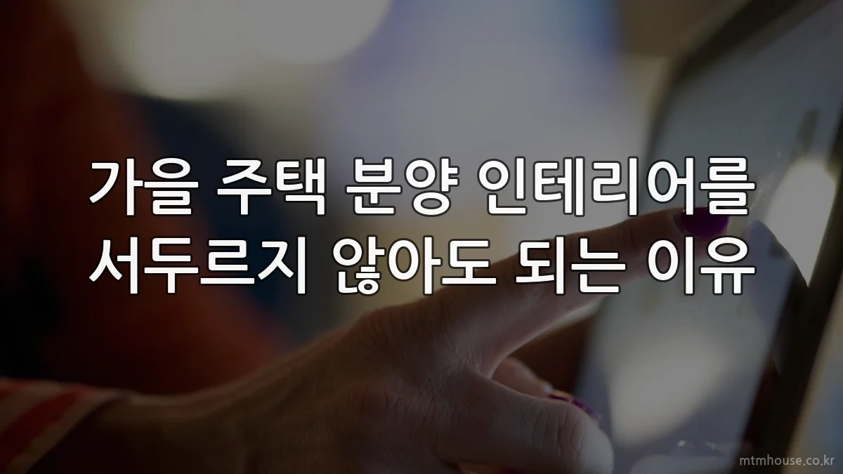 가을 주택 분양 인테리어를 서두르지 않아도 되는 이유