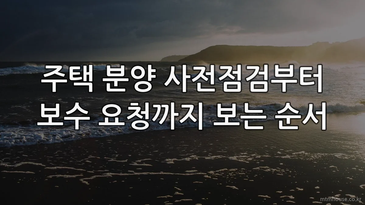 주택 분양 사전점검부터 보수 요청까지 보는 순서