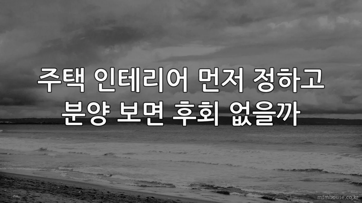 주택 인테리어 먼저 정하고 분양 보면 후회 없을까