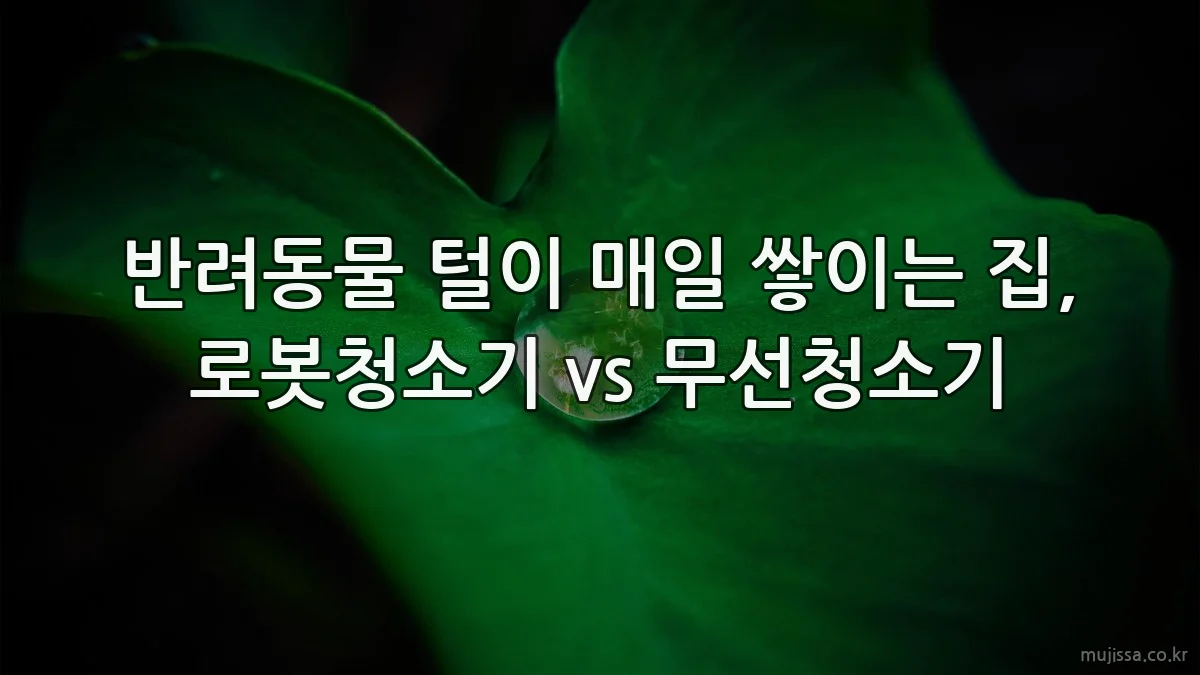 반려동물 털이 매일 쌓이는 집, 로봇청소기 vs 무선청소기