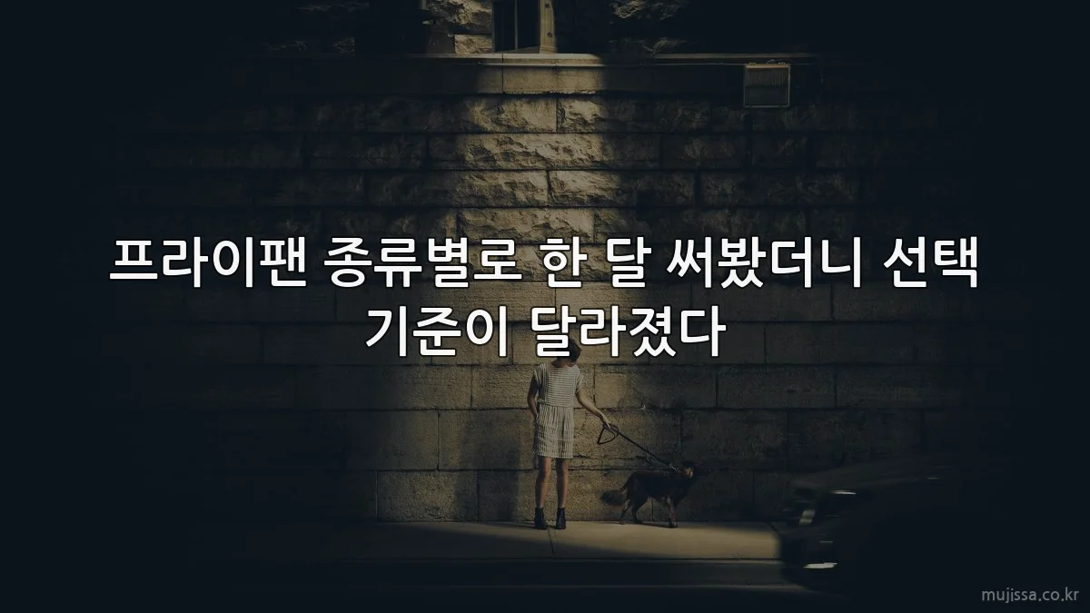 프라이팬 종류별로 한 달 써봤더니 선택 기준이 달라졌다
