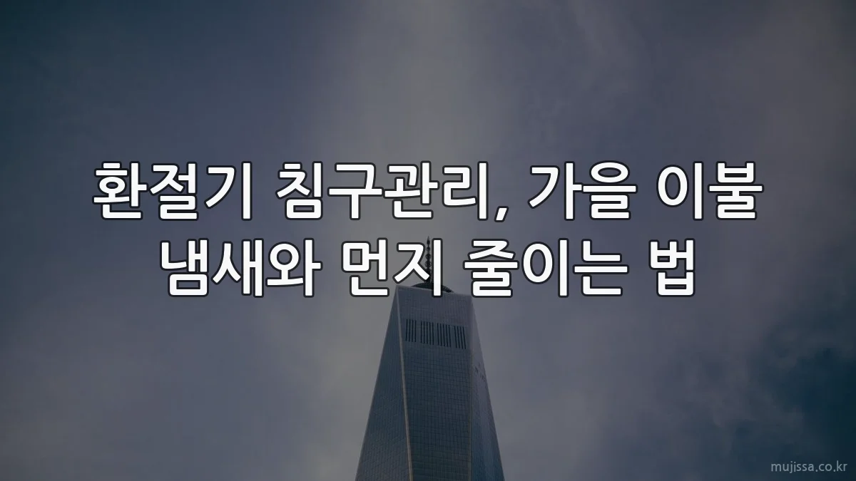 환절기 침구관리, 가을 이불 냄새와 먼지 줄이는 법