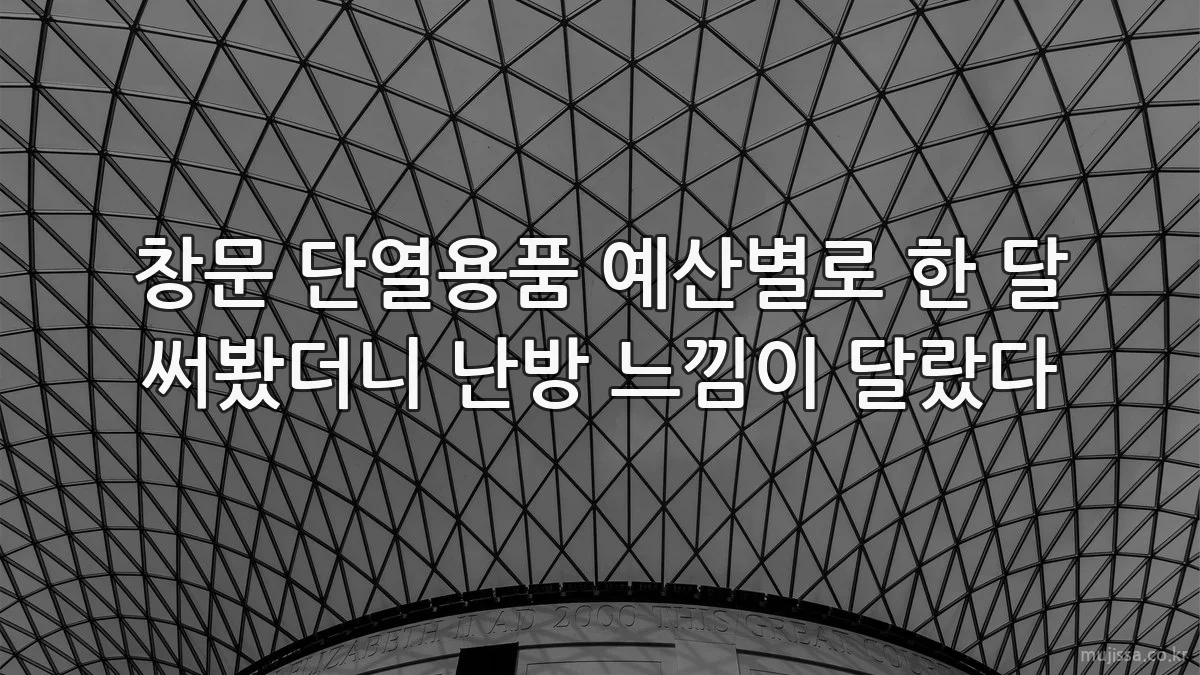 창문 단열용품 예산별로 한 달 써봤더니 난방 느낌이 달랐다