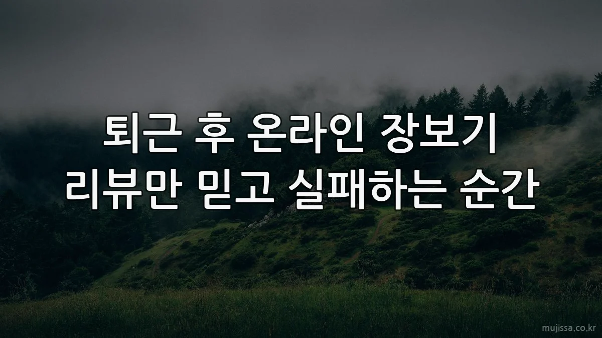 퇴근 후 온라인 장보기 리뷰만 믿고 실패하는 순간