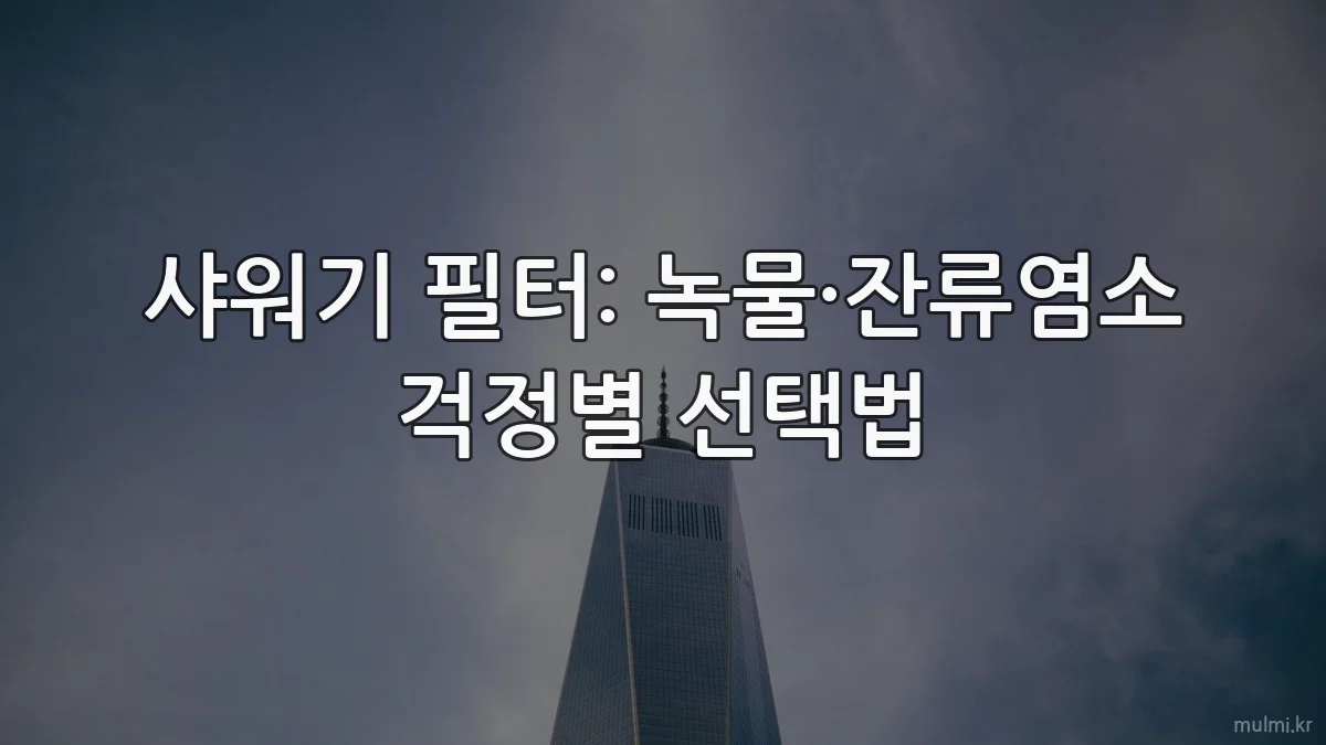샤워기 필터: 녹물·잔류염소 걱정별 선택법