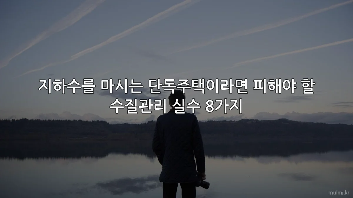 지하수를 마시는 단독주택이라면 피해야 할 수질관리 실수 8가지